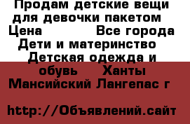 Продам детские вещи для девочки пакетом › Цена ­ 1 000 - Все города Дети и материнство » Детская одежда и обувь   . Ханты-Мансийский,Лангепас г.